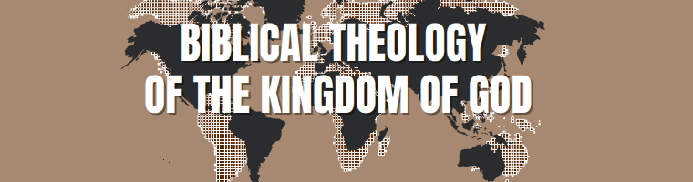 Biblical Theology of the Kingdom of God